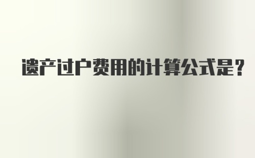 遗产过户费用的计算公式是？