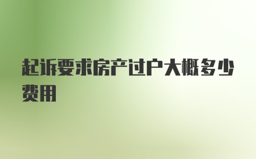 起诉要求房产过户大概多少费用