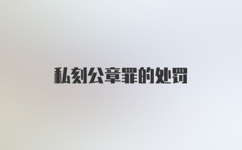 私刻公章罪的处罚