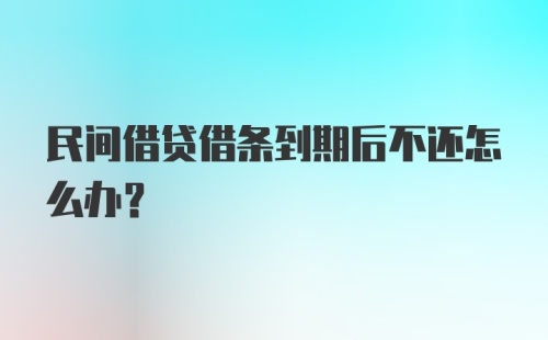 民间借贷借条到期后不还怎么办？