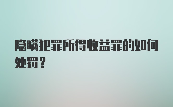 隐瞒犯罪所得收益罪的如何处罚？