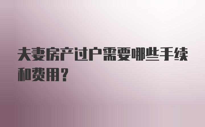 夫妻房产过户需要哪些手续和费用？