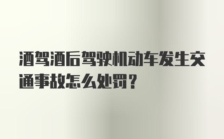 酒驾酒后驾驶机动车发生交通事故怎么处罚？