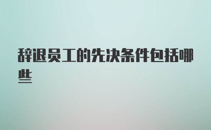 辞退员工的先决条件包括哪些