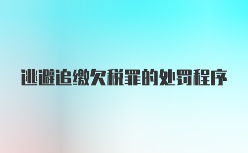 逃避追缴欠税罪的处罚程序