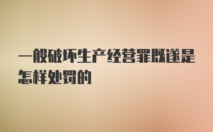 一般破坏生产经营罪既遂是怎样处罚的