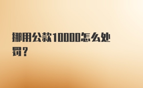 挪用公款10000怎么处罚?