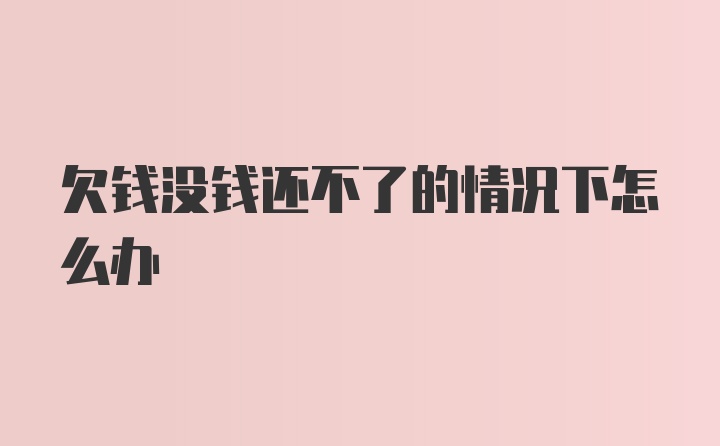 欠钱没钱还不了的情况下怎么办