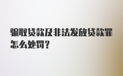 骗取贷款及非法发放贷款罪怎么处罚？