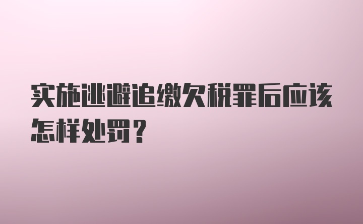 实施逃避追缴欠税罪后应该怎样处罚？