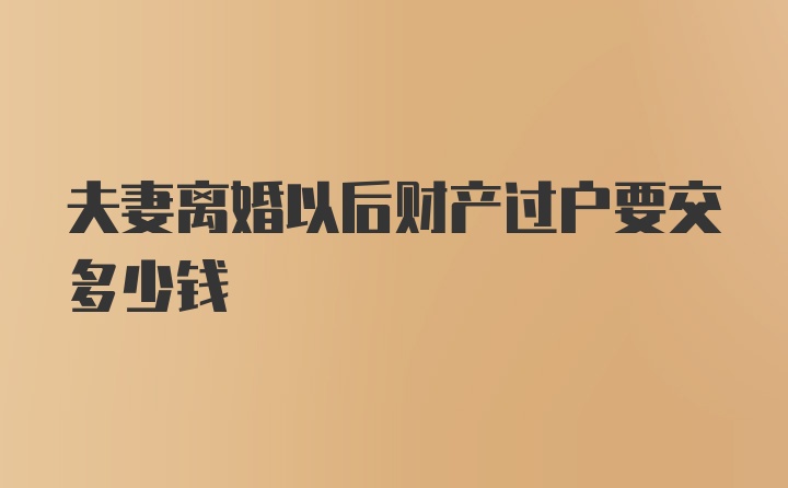 夫妻离婚以后财产过户要交多少钱