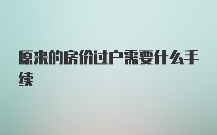 原来的房价过户需要什么手续