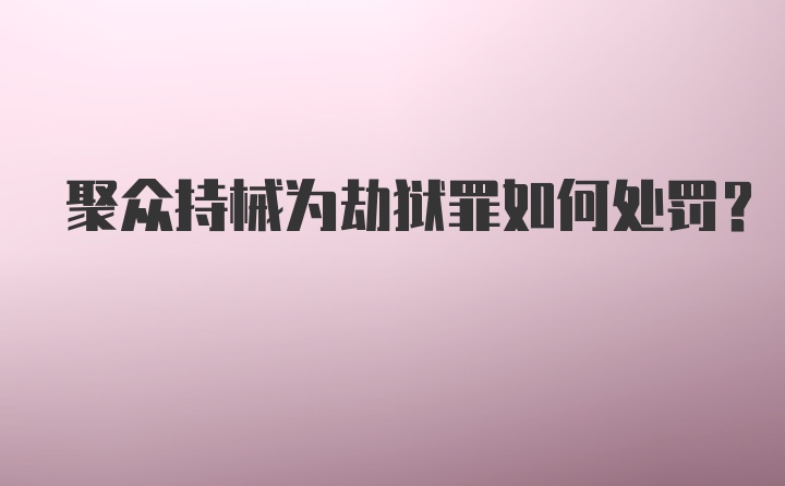 聚众持械为劫狱罪如何处罚？