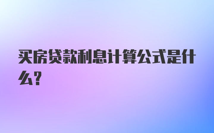 买房贷款利息计算公式是什么？