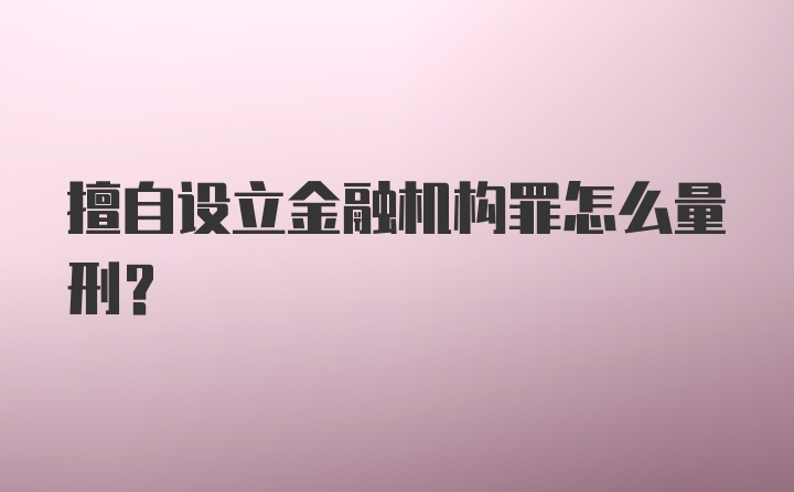 擅自设立金融机构罪怎么量刑？