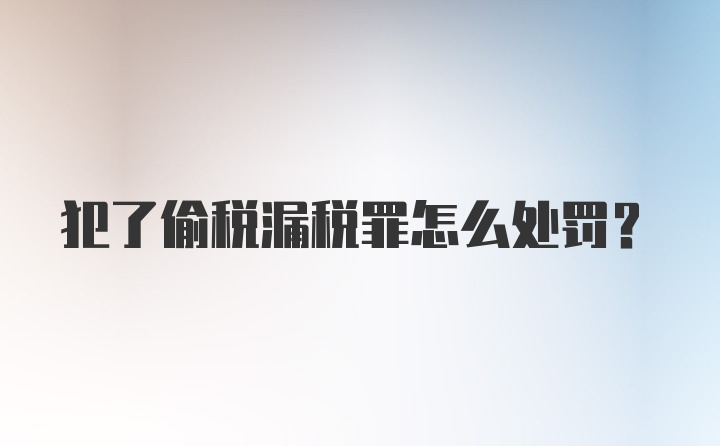 犯了偷税漏税罪怎么处罚？