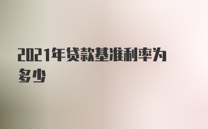 2021年贷款基准利率为多少