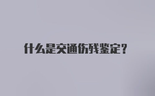 什么是交通伤残鉴定?