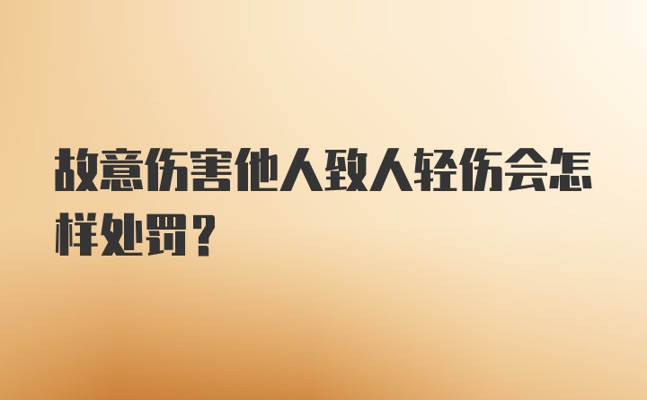 故意伤害他人致人轻伤会怎样处罚？