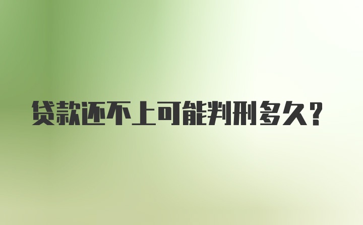 贷款还不上可能判刑多久？