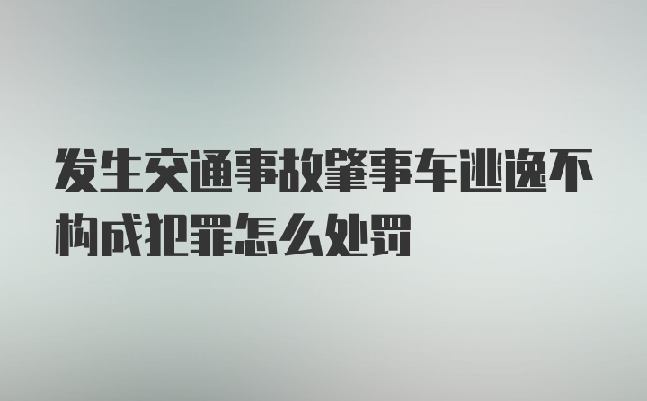 发生交通事故肇事车逃逸不构成犯罪怎么处罚