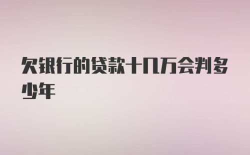 欠银行的贷款十几万会判多少年