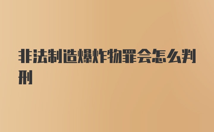 非法制造爆炸物罪会怎么判刑