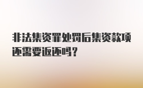 非法集资罪处罚后集资款项还需要返还吗？