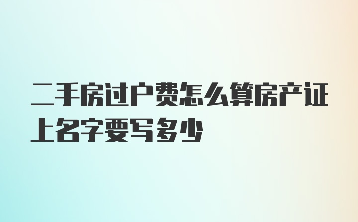 二手房过户费怎么算房产证上名字要写多少