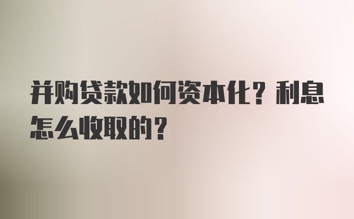 并购贷款如何资本化？利息怎么收取的？