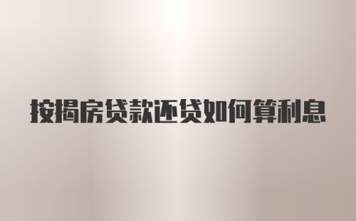 按揭房贷款还贷如何算利息