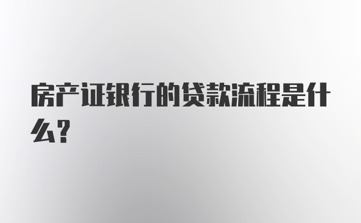 房产证银行的贷款流程是什么？