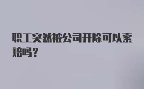 职工突然被公司开除可以索赔吗？