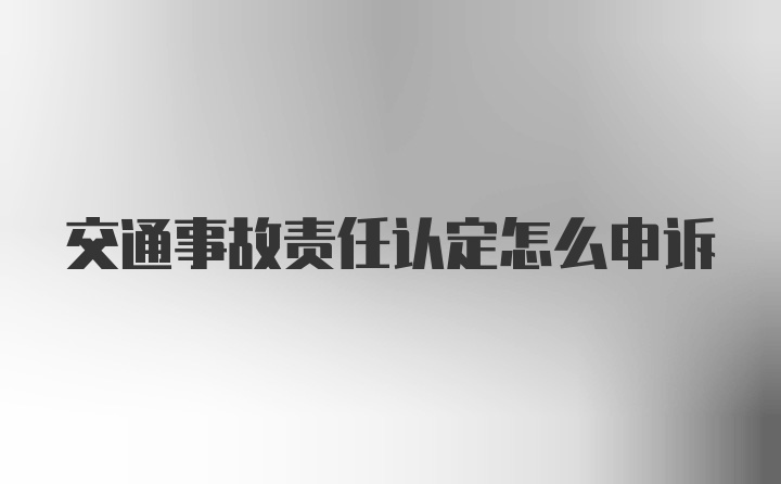 交通事故责任认定怎么申诉