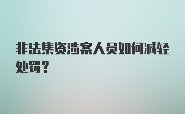 非法集资涉案人员如何减轻处罚？