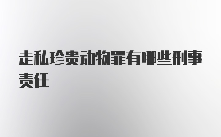 走私珍贵动物罪有哪些刑事责任