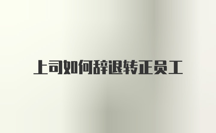 上司如何辞退转正员工