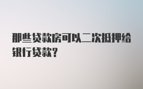 那些贷款房可以二次抵押给银行贷款？