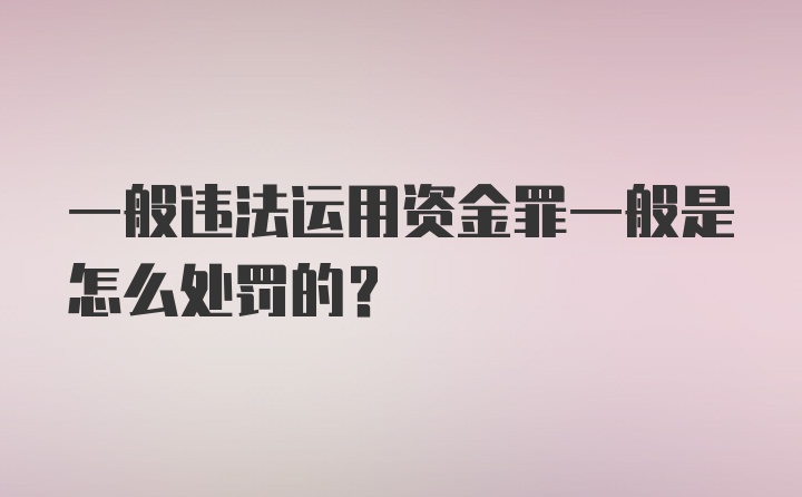 一般违法运用资金罪一般是怎么处罚的？