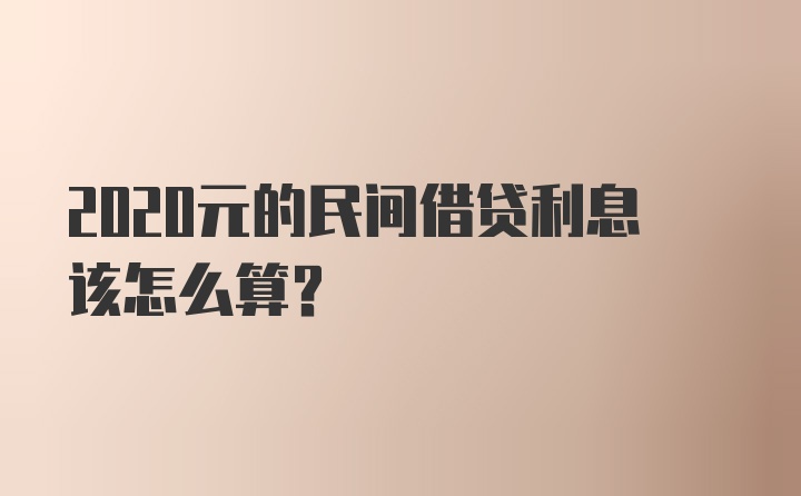 2020元的民间借贷利息该怎么算？