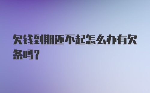 欠钱到期还不起怎么办有欠条吗？