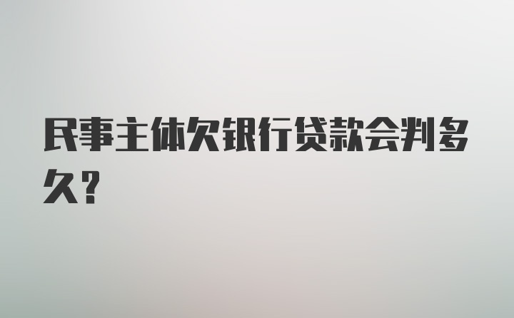 民事主体欠银行贷款会判多久?