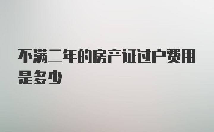 不满二年的房产证过户费用是多少