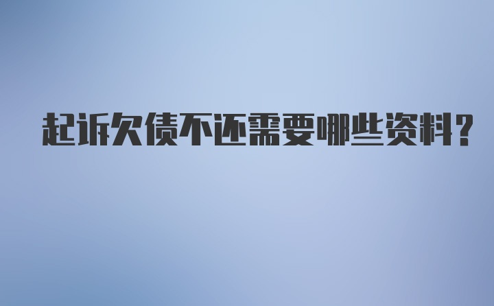 起诉欠债不还需要哪些资料？