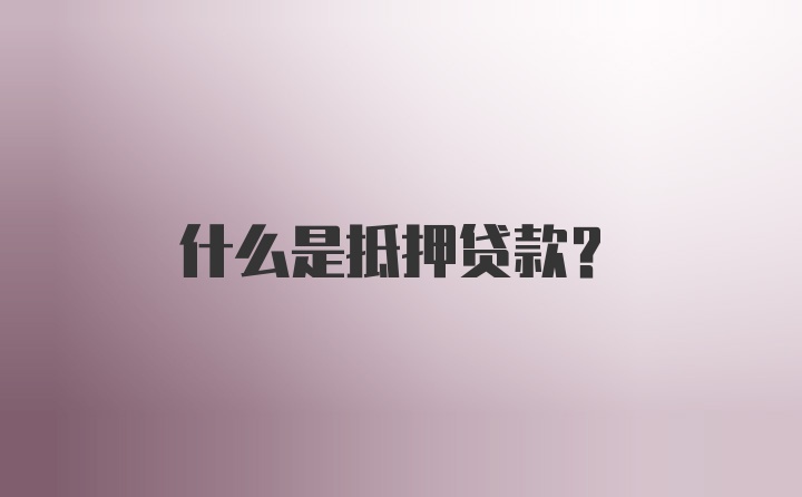 什么是抵押贷款？