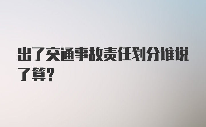 出了交通事故责任划分谁说了算？