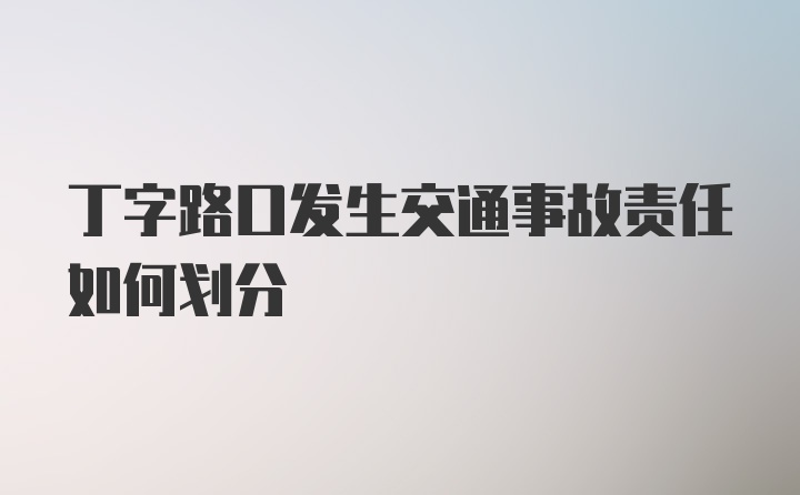 丁字路口发生交通事故责任如何划分