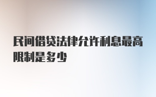 民间借贷法律允许利息最高限制是多少