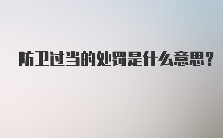 防卫过当的处罚是什么意思？