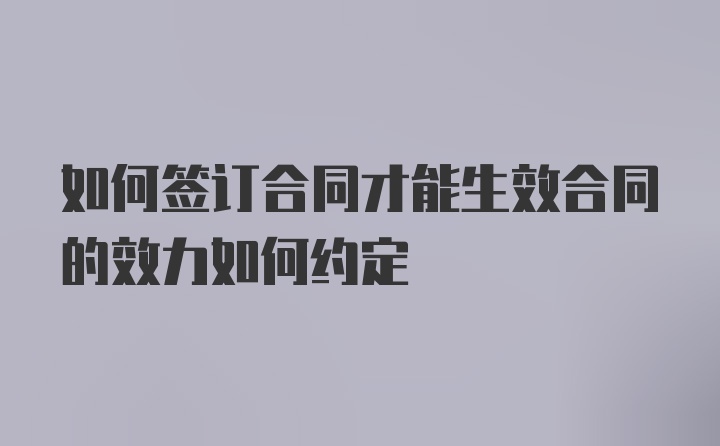 如何签订合同才能生效合同的效力如何约定